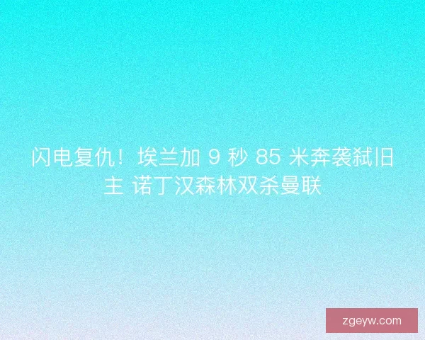 闪电复仇！埃兰加 9 秒 85 米奔袭弑旧主 诺丁汉森林双杀曼联