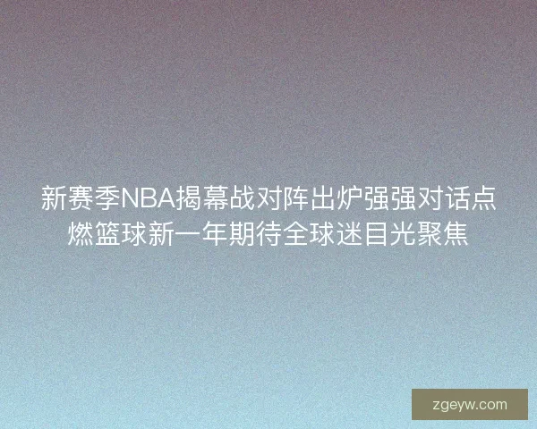 新赛季NBA揭幕战对阵出炉强强对话点燃篮球新一年期待全球迷目光聚焦
