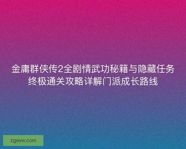 金庸群侠传2全剧情武功秘籍与隐藏任务终极通关攻略详解门派成长路线 金庸群侠传2全剧情武功秘籍与隐藏任务终极通关攻略详解门派成长路线