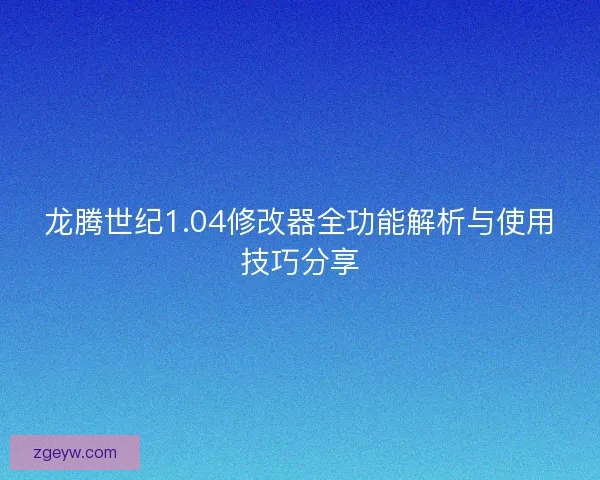 龙腾世纪1.04修改器全功能解析与使用技巧分享