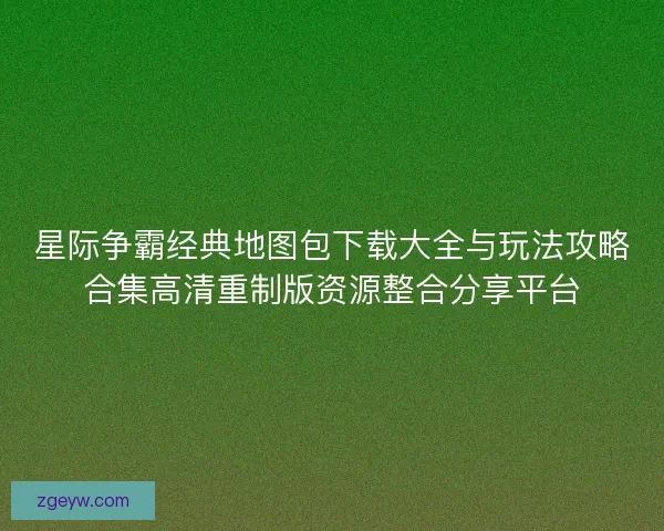 星际争霸经典地图包下载大全与玩法攻略合集高清重制版资源整合分享平台