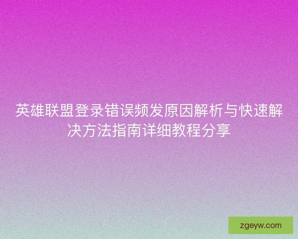英雄联盟登录错误频发原因解析与快速解决方法指南详细教程分享