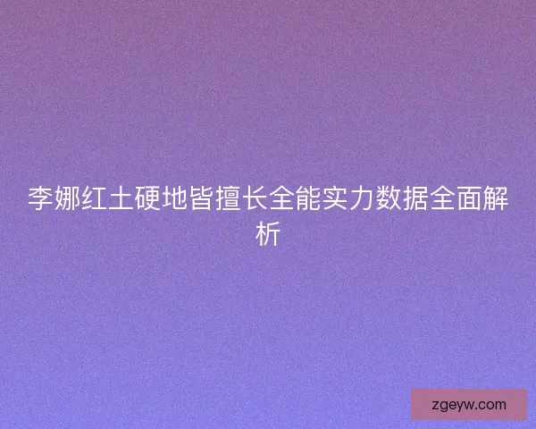 李娜红土硬地皆擅长全能实力数据全面解析