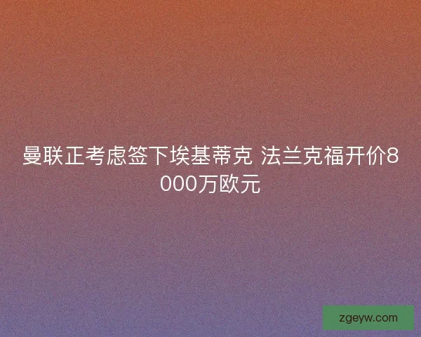 曼联正考虑签下埃基蒂克 法兰克福开价8000万欧元