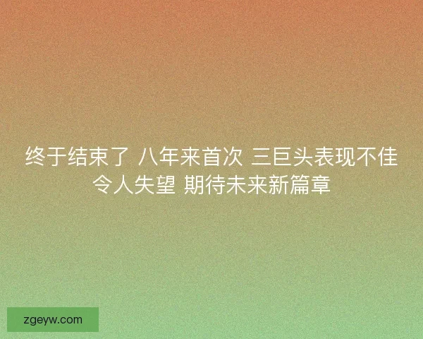 终于结束了 八年来首次 三巨头表现不佳令人失望 期待未来新篇章