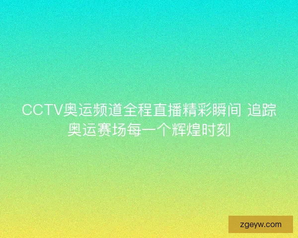 CCTV奥运频道全程直播精彩瞬间 追踪奥运赛场每一个辉煌时刻