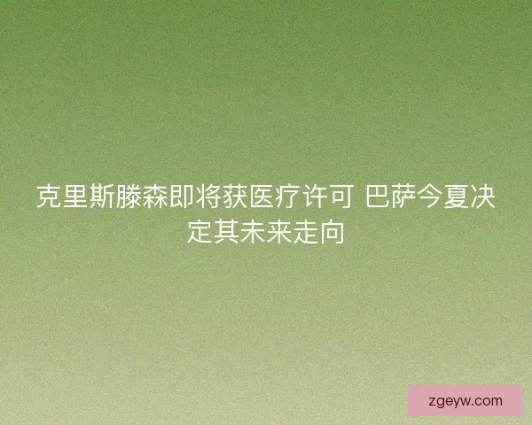 克里斯滕森即将获医疗许可 巴萨今夏决定其未来走向