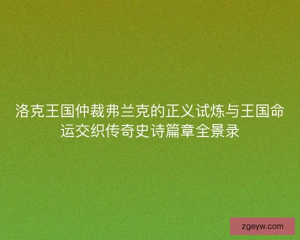 洛克王国仲裁弗兰克的正义试炼与王国命运交织传奇史诗篇章全景录