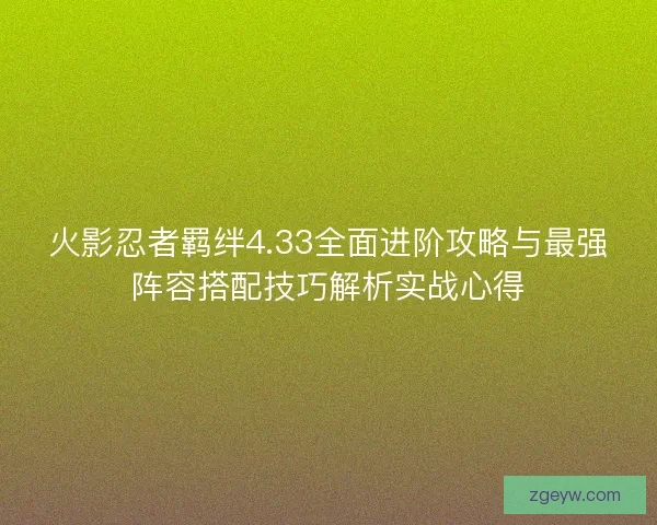 火影忍者羁绊4.33全面进阶攻略与最强阵容搭配技巧解析实战心得
