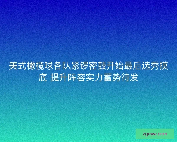 美式橄榄球各队紧锣密鼓开始最后选秀摸底 提升阵容实力蓄势待发