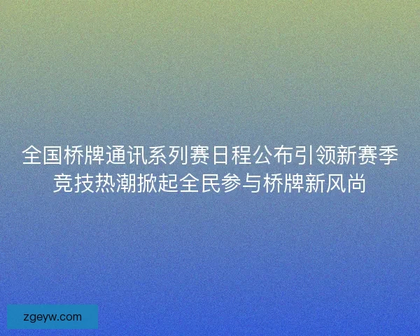 全国桥牌通讯系列赛日程公布引领新赛季竞技热潮掀起全民参与桥牌新风尚